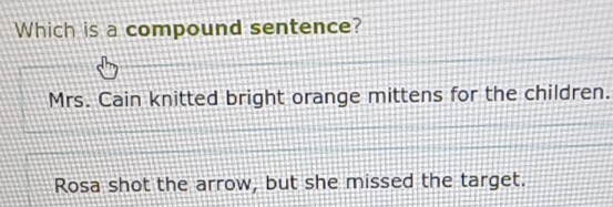 Which is a compound sentence?
Mrs. Cain knitted bright orange mittens for the children.
Rosa shot the arrow, but she missed the target.