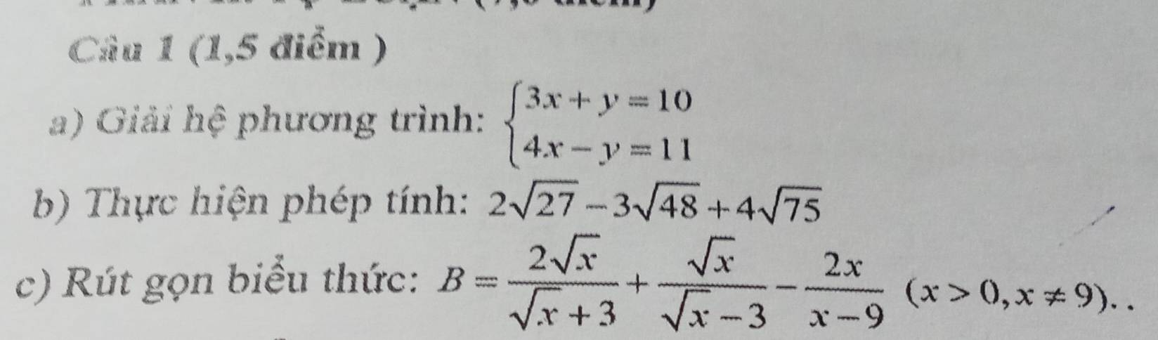 (1,5 điểm )
a) Giải hệ phương trình: beginarrayl 3x+y=10 4x-y=11endarray.
b) Thực hiện phép tính: 2sqrt(27)-3sqrt(48)+4sqrt(75)
c) Rút gọn biểu thức: B= 2sqrt(x)/sqrt(x)+3 + sqrt(x)/sqrt(x)-3 - 2x/x-9 (x>0,x!= 9)..