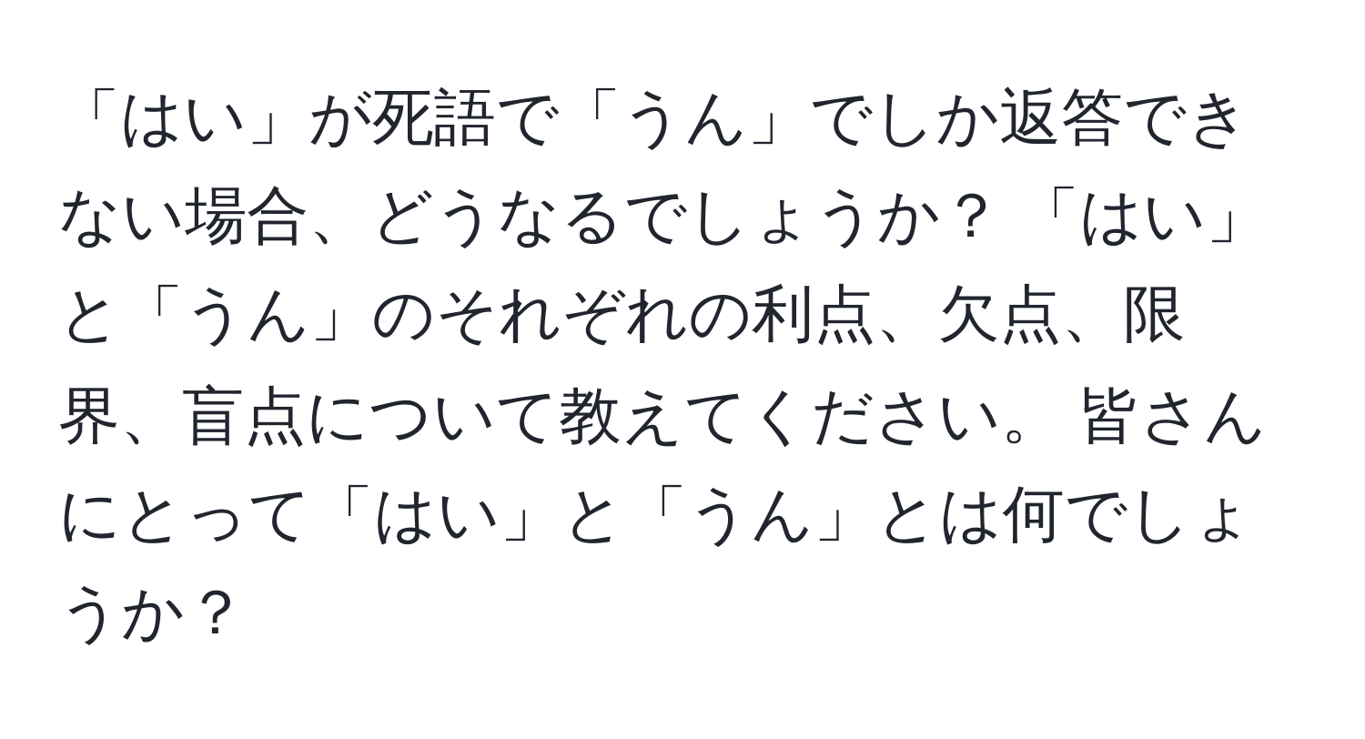 「はい」が死語で「うん」でしか返答できない場合、どうなるでしょうか？ 「はい」と「うん」のそれぞれの利点、欠点、限界、盲点について教えてください。 皆さんにとって「はい」と「うん」とは何でしょうか？