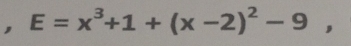 E=x^3+1+(x-2)^2-9,