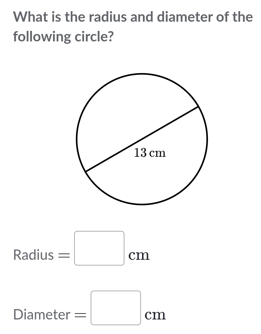 What is the radius and diameter of the 
following circle? 
□  
Radius^ =□ cm
Diameter =□ cm