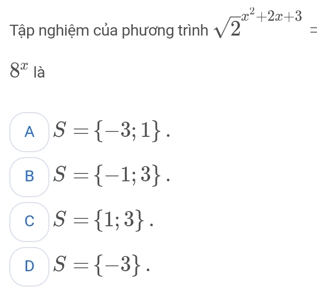 Tập nghiệm của phương trình sqrt 2^((x^2)+2x+3)=
8^x là
A S= -3;1.
B S= -1;3.
C S= 1;3.
D S= -3.