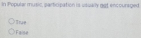 In Popular music, participation is usually not encouraged.
True
False