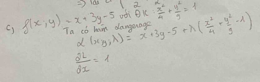 l01 11 25^0  x^2/4 + y^2/9 =1
odi eic:
alpha (x,y,lambda )=x+3y-5+lambda ( x^2/4 + y^2/9 -lambda )
() g(x;y)=x+3y-5 Ia co ham dangen
 2L/2x =1