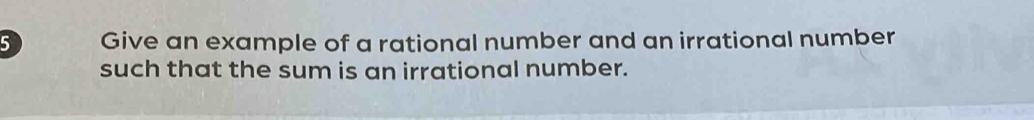 Give an example of a rational number and an irrational number 
such that the sum is an irrational number.