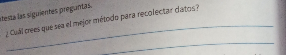 testa las siguientes preguntas. 
_ 
¿ Cuál crees que sea el mejor método para recolectar datos? 
_