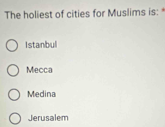 The holiest of cities for Muslims is: *
Istanbul
Mecca
Medina
Jerusalem