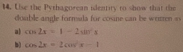 Use the Pythagorean identity to show that the 
double angle formula for cosine can be written as 
a) cos 2x=1-2sin^2x
b) cos 2x=2cos x-1