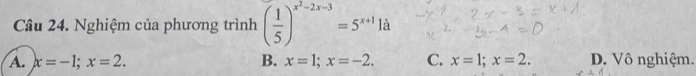 Nghiệm của phương trình ( 1/5 )^x^2-2x-3=5^(x+1)1a
A. x=-1; x=2. B. x=1; x=-2. C. x=1; x=2. D. Vô nghiệm.