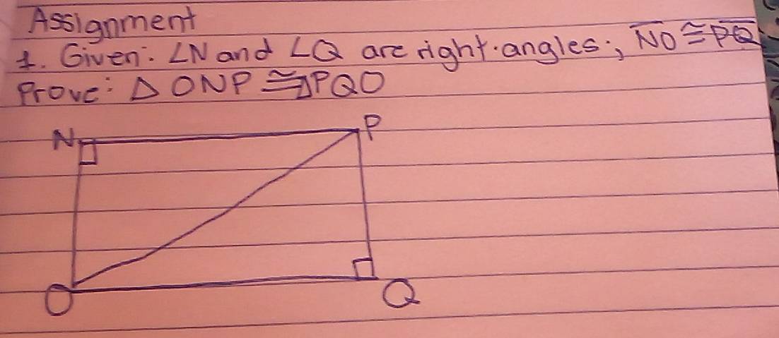 Assignment 
1. Given: ∠ N and ∠ Q are right. angles; overline NO≌ overline PQ
Prove: △ ONP≌ △ PQO