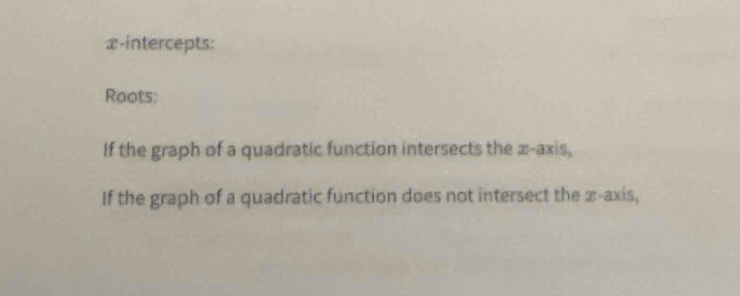 x-intercepts: 
Roots: 
If the graph of a quadratic function intersects the x-axis, 
If the graph of a quadratic function does not intersect the x-axis,