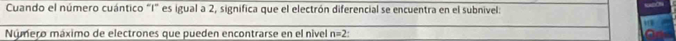 Cuando el número cuántico "I” es igual a 2, significa que el electrón diferencial se encuentra en el subnivel: 
Número máximo de electrones que pueden encontrarse en el nivel n=2.