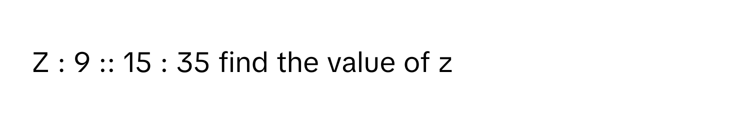 9 :: 15 : 35 find the value of z