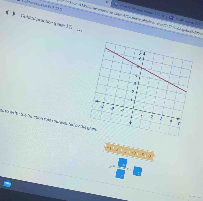 Guided Practice #10-17 G 
H PreAP Biology: Section 1 | S PreAP Biology 2022- 
alemind.com/LMS/Imswrapper/LMS.html#/C/course_algebra1_ccss/CCSS%20Algebra%20l/a 
Guided practice (page 11) . 
es to write the function rule represented by th
-1 3 5 -3 -5 0
y= □ /□  x+□