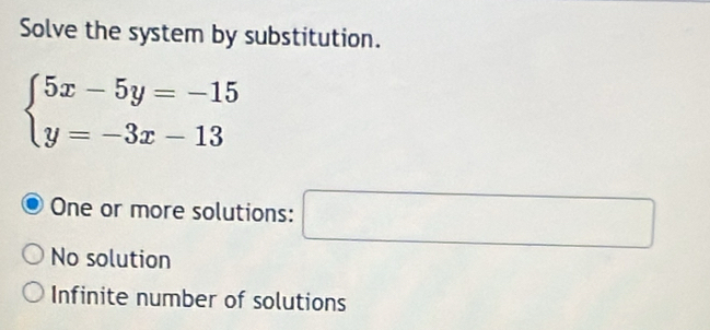 Solve the system by substitution.
beginarrayl 5x-5y=-15 y=-3x-13endarray.
One or more solutions: □
No solution
Infinite number of solutions