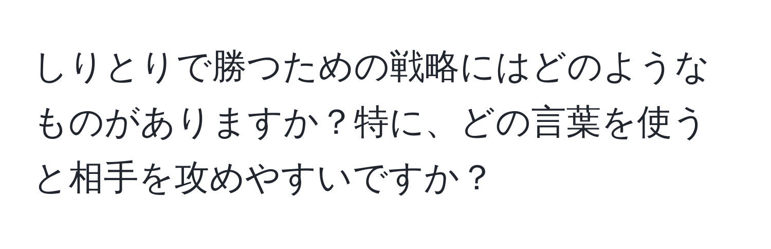 しりとりで勝つための戦略にはどのようなものがありますか？特に、どの言葉を使うと相手を攻めやすいですか？