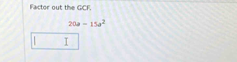 Factor out the GCF.
20a-15a^2
I