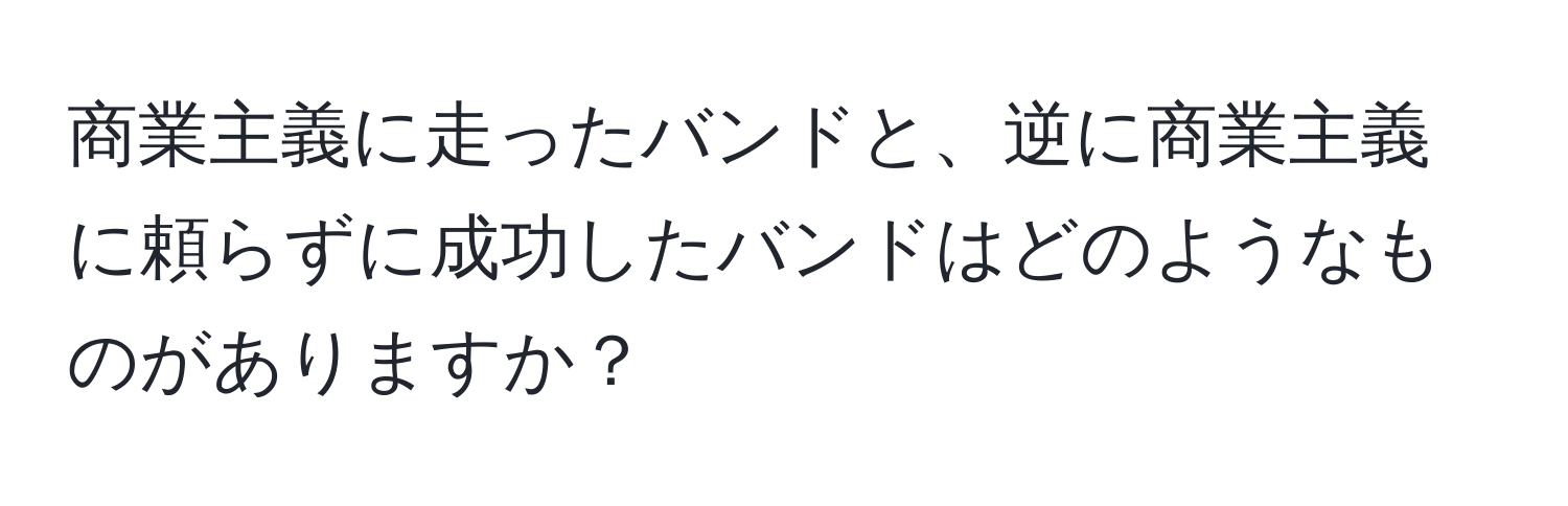 商業主義に走ったバンドと、逆に商業主義に頼らずに成功したバンドはどのようなものがありますか？