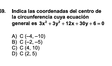 Indica las coordenadas del centro de
la circunferencia cuya ecuación
general es 3x^2+3y^2+12x+30y+6=0
A) C(-4,-10)
B) C(-2,-5)
C) C(4,10)
D) C(2,5)