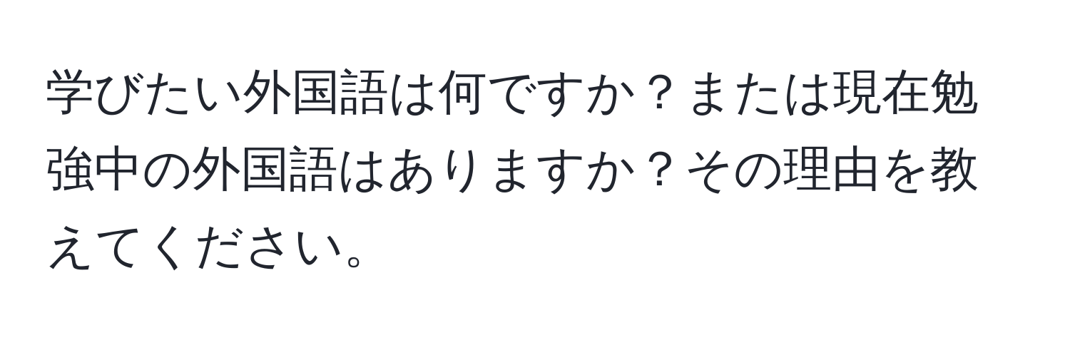 学びたい外国語は何ですか？または現在勉強中の外国語はありますか？その理由を教えてください。