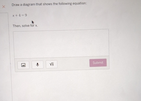 Draw a diagram that shows the following equation:
x+4=9
Then, solve for x.
sqrt(± )
Submit