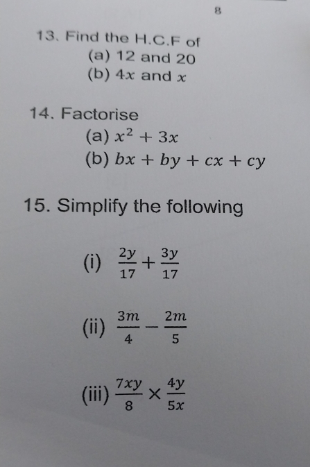 Find the H.C. F of 
(a) 12 and 20
(b) 4x and x
14. Factorise 
(a) x^2+3x
(b) bx+by+cx+cy
15. Simplify the following 
(i)  2y/17 + 3y/17 
(ii)  3m/4 - 2m/5 
(iii)  7xy/8 *  4y/5x 