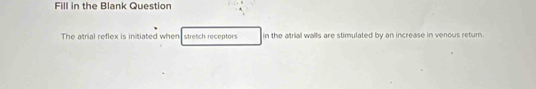 Fill in the Blank Question 
The atrial reflex is initiated when stretch receptors in the atrial walls are stimulated by an increase in venous return.