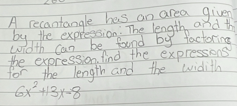 A recantangle has an area given 
by the expression: The length and th 
width can be found by factoring 
the expression. find the expressions 
for the length and the widith
6x^2+13x-8