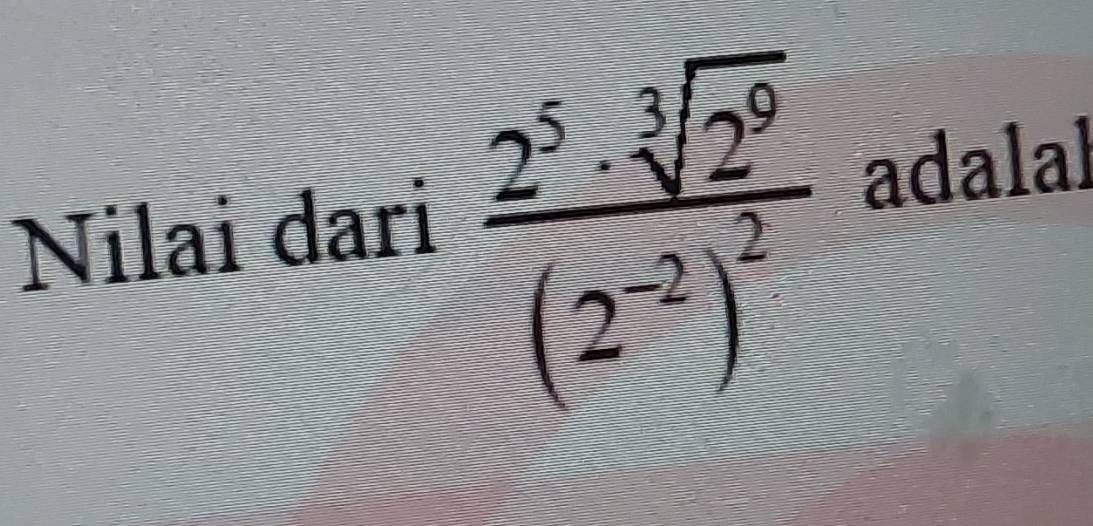 frac 2^5· sqrt[3](2^9)(2^(-2))^2
Nilai dari adalal