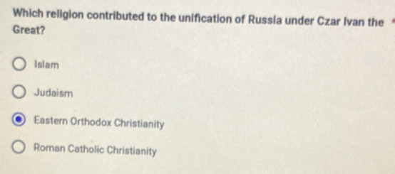 Which religion contributed to the unification of Russia under Czar Ivan the 
Great?
Islam
Judaism
Eastern Orthodox Christianity
Roman Catholic Christianity