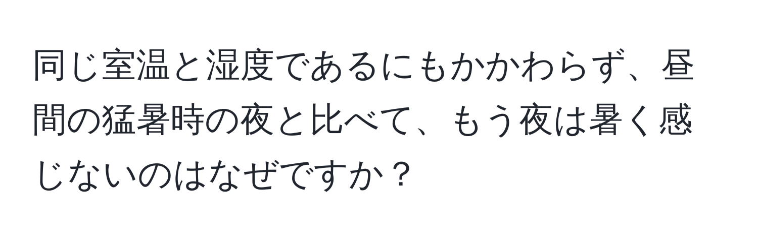 同じ室温と湿度であるにもかかわらず、昼間の猛暑時の夜と比べて、もう夜は暑く感じないのはなぜですか？