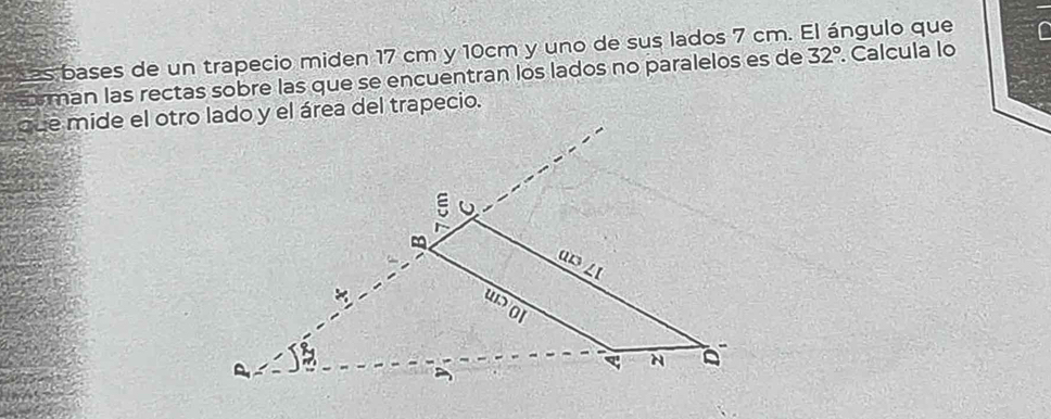 sas bases de un trapecio miden 17 cm y 10cm y uno de sus lados 7 cm. El ángulo que . Calcula lo 32°
a man las rectas sobre las que se encuentran los lados no paralelos es de