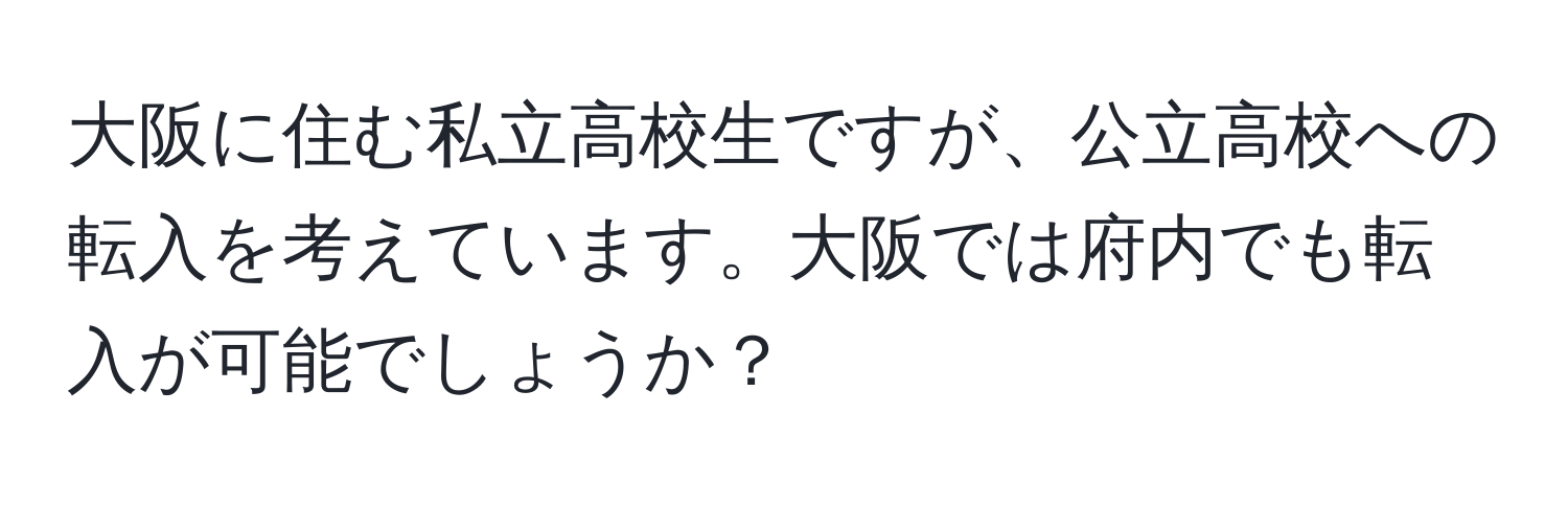 大阪に住む私立高校生ですが、公立高校への転入を考えています。大阪では府内でも転入が可能でしょうか？