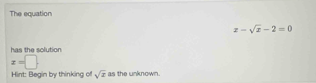 The equation
x-sqrt(x)-2=0
has the solution
x=□. 
Hint: Begin by thinking of sqrt(x) as the unknown.