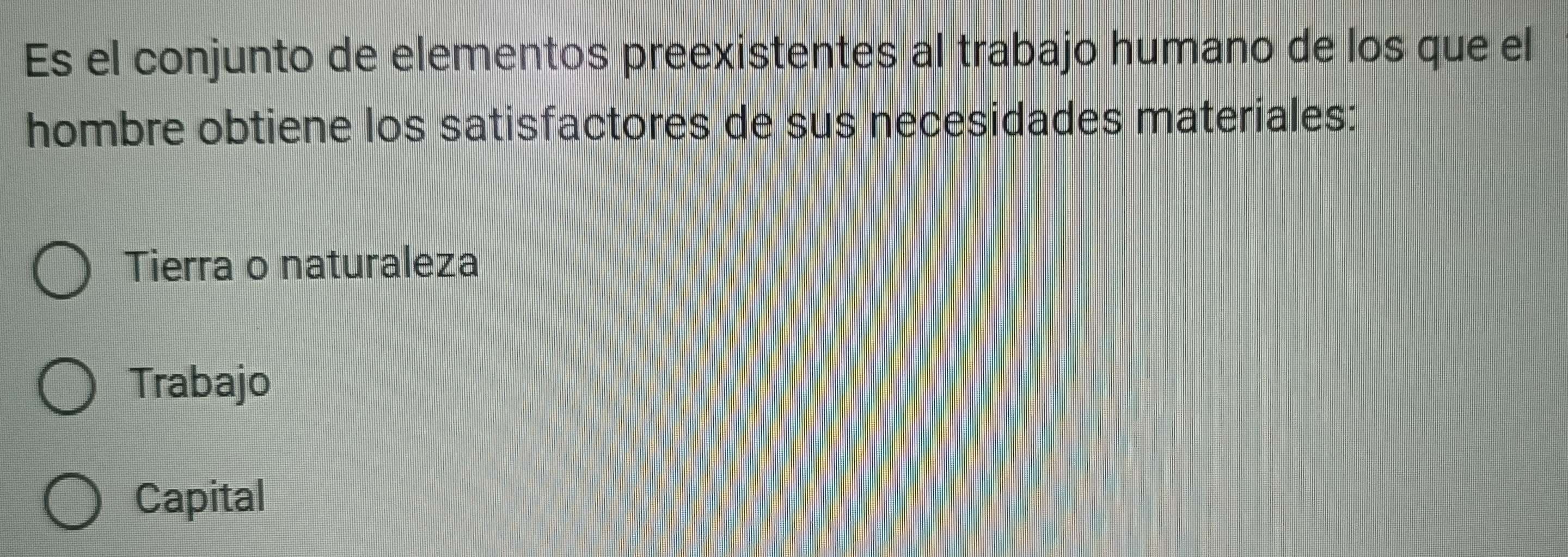 Es el conjunto de elementos preexistentes al trabajo humano de los que el
hombre obtiene los satisfactores de sus necesidades materiales:
Tierra o naturaleza
Trabajo
Capital