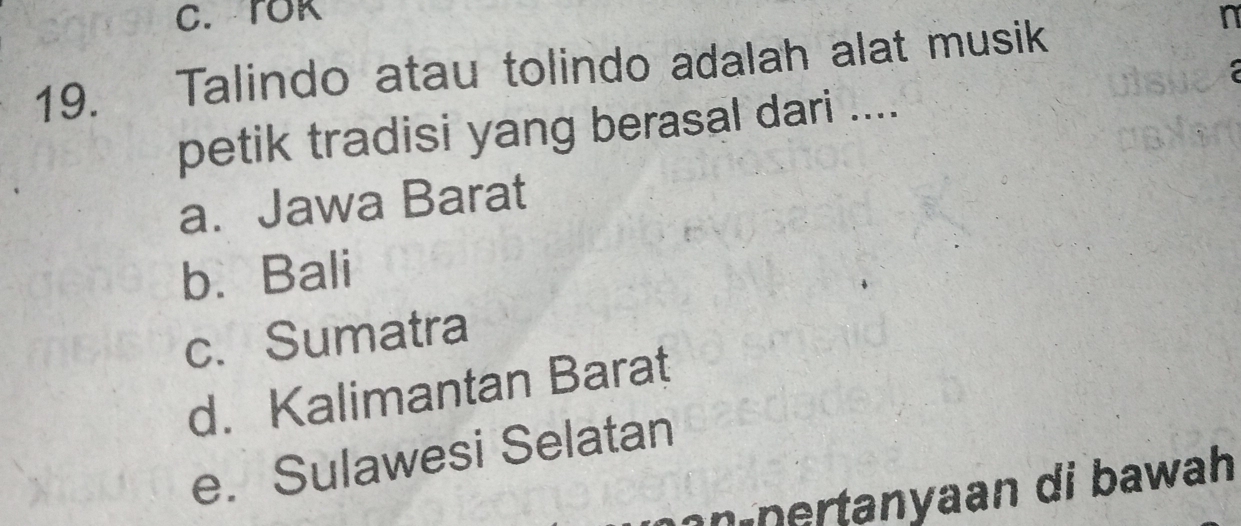 TOK n
19. Talindo atau tolindo adalah alat musik
petik tradisi yang berasal dari ....
a. Jawa Barat
b. Bali
c. Sumatra
d. Kalimantan Barat
e. Sulawesi Selatan
n rtanyaan di bawah