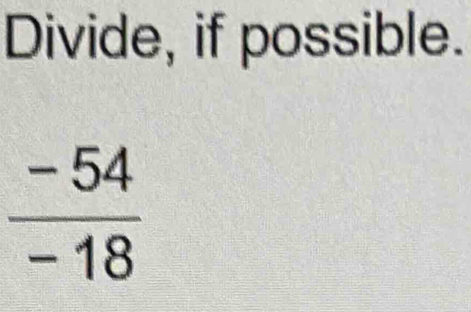 Divide, if possible.
 (-54)/-18 