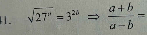 sqrt(27^a)=3^(2b)
 (a+b)/a-b =