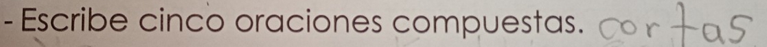 Escribe cinco oraciones compuestas.
