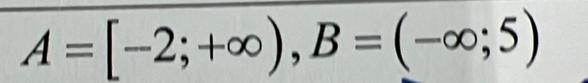 A=[-2;+∈fty ), B=(-∈fty ;5)