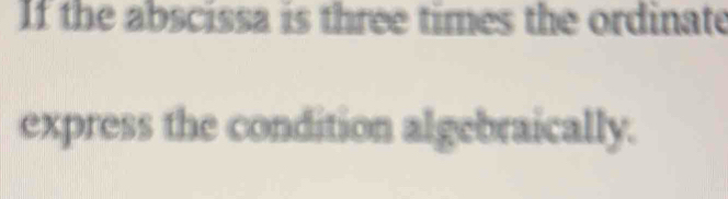 Solved: If the abscissa is three times the ordinate express the ...