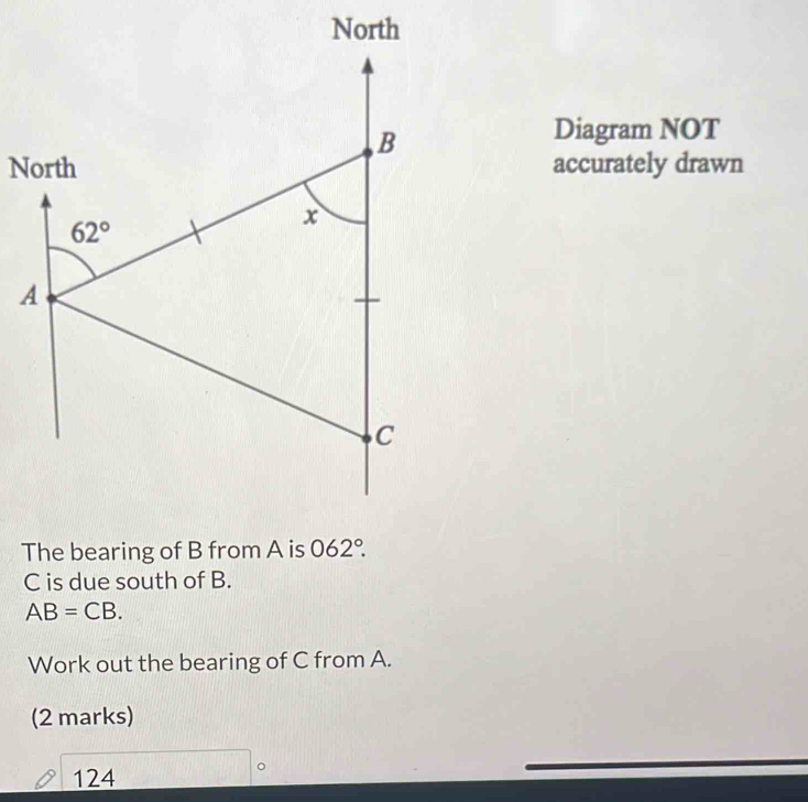 Diagram NOT
accurately drawn
C is due south of B.
AB=CB.
Work out the bearing of C from A.
(2 marks)
124
。