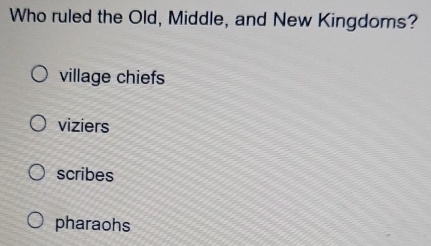 Who ruled the Old, Middle, and New Kingdoms?
village chiefs
viziers
scribes
pharaohs