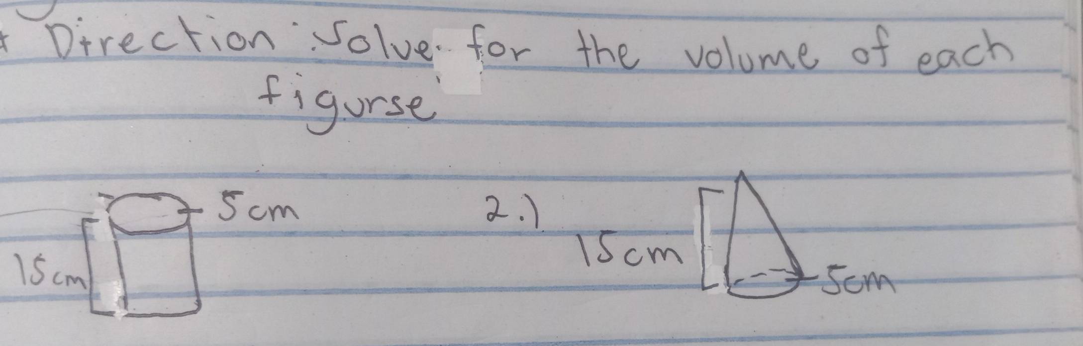 Direction: solve for the volume of each 
figurse
5 cm 2. ) 
1Scm
15cm 5cm