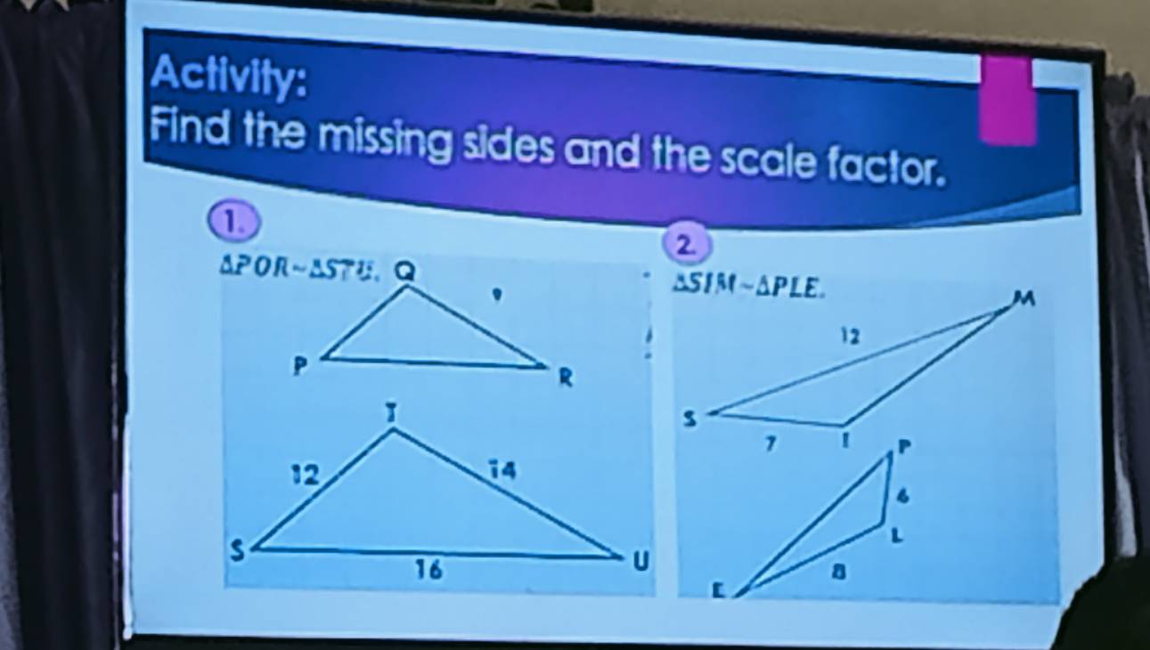 Activity:
Find the missing sides and the scale factor.
①
2