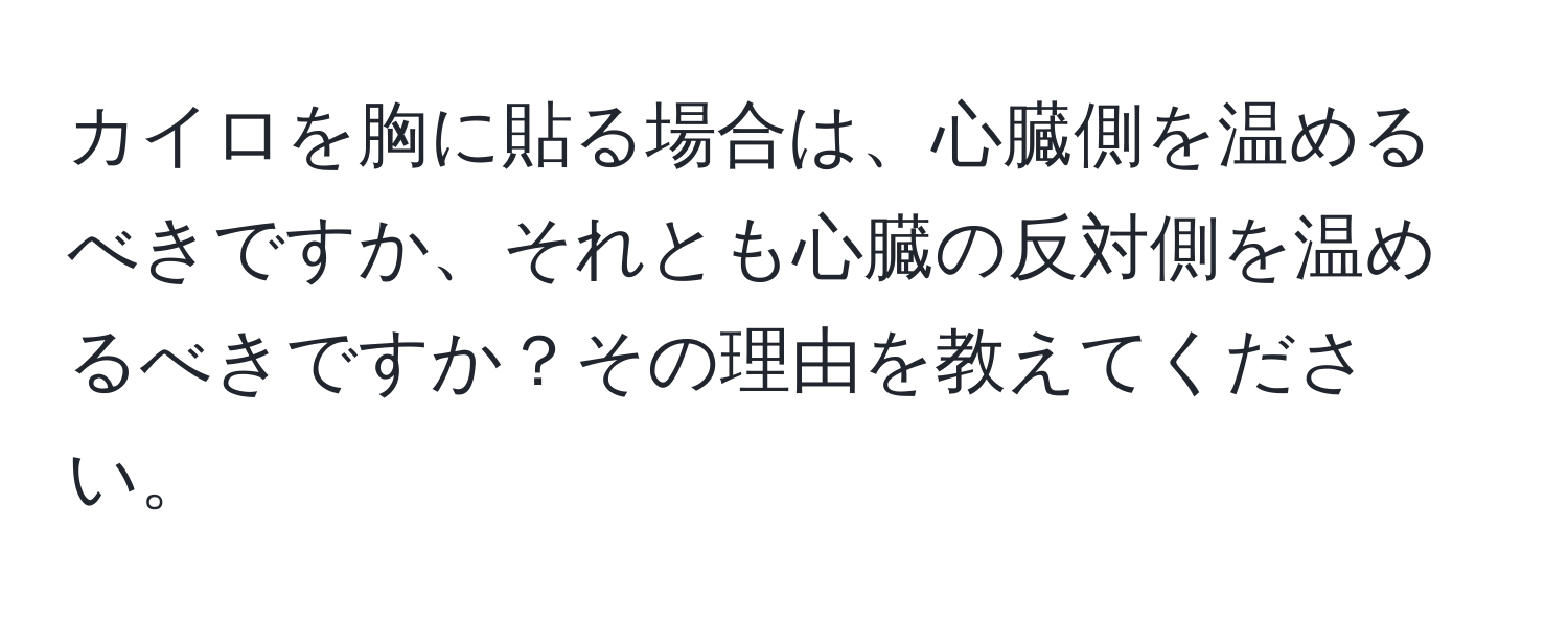 カイロを胸に貼る場合は、心臓側を温めるべきですか、それとも心臓の反対側を温めるべきですか？その理由を教えてください。