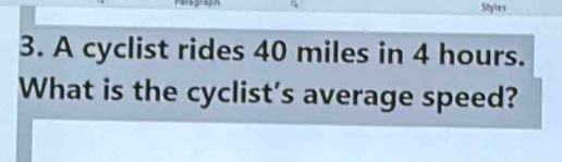 Styles 
3. A cyclist rides 40 miles in 4 hours. 
What is the cyclist's average speed?