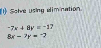 Solve using elimination.
-7x+8y=-17
8x-7y=-2