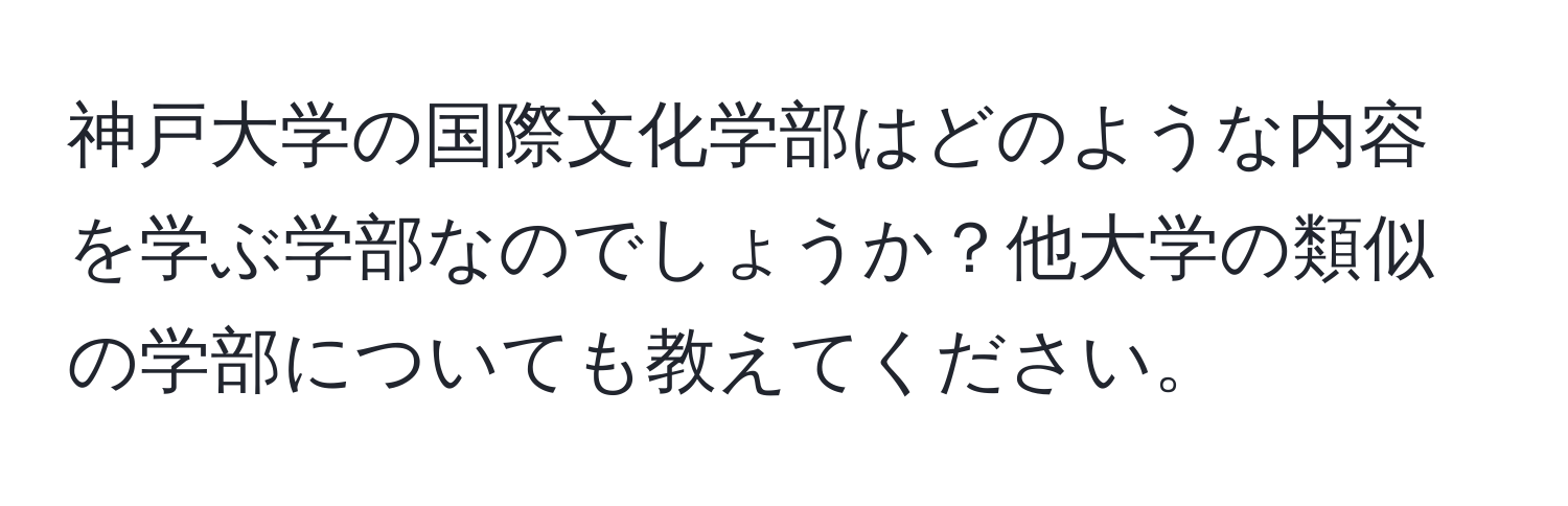 神戸大学の国際文化学部はどのような内容を学ぶ学部なのでしょうか？他大学の類似の学部についても教えてください。