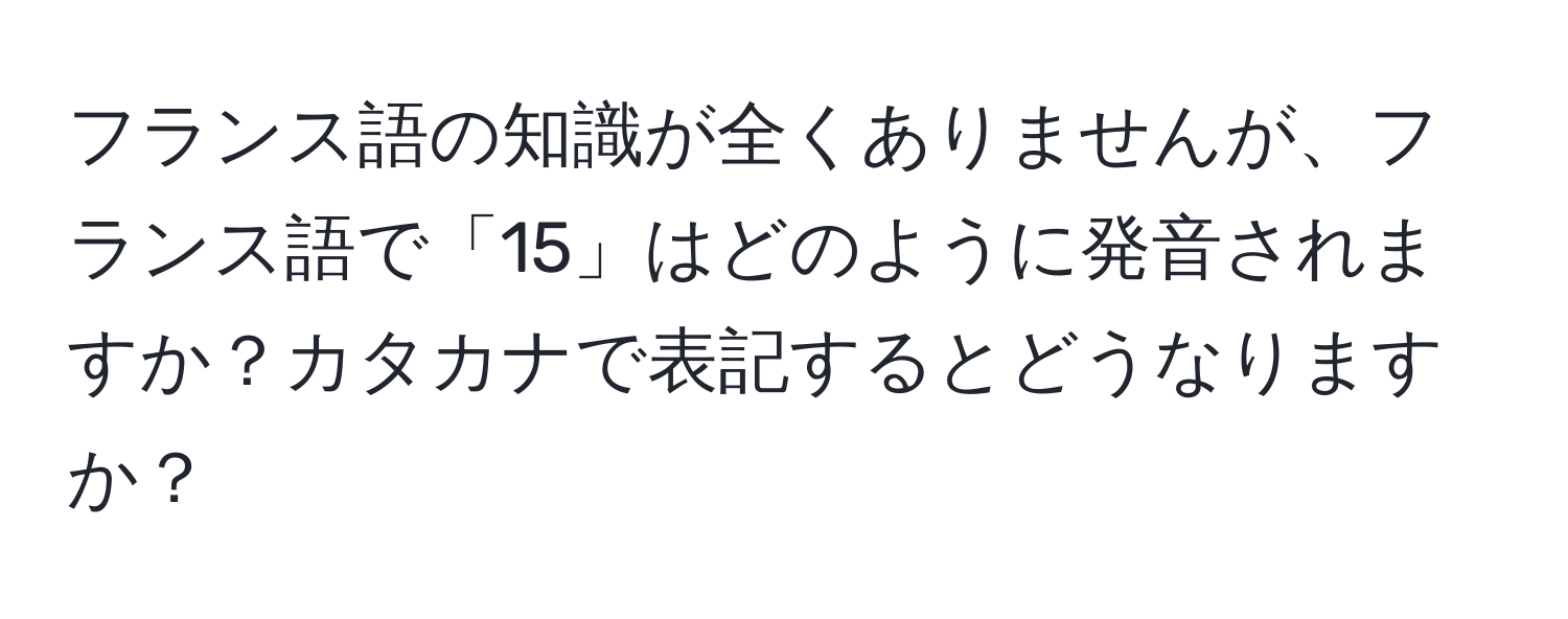 フランス語の知識が全くありませんが、フランス語で「15」はどのように発音されますか？カタカナで表記するとどうなりますか？